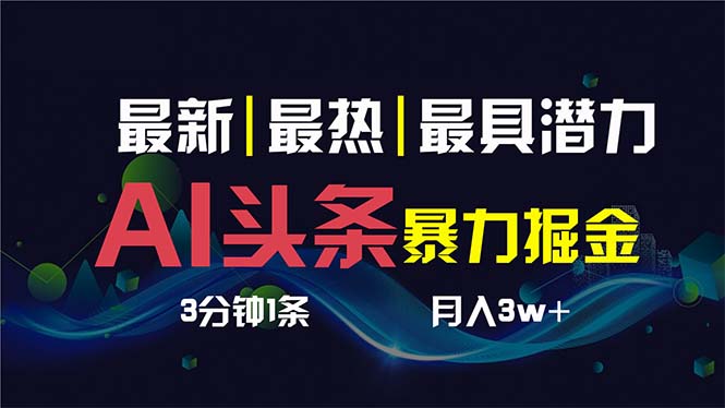 AI头条暴力掘金项目，3天起号，3分钟1条，月入1W+-无双副业