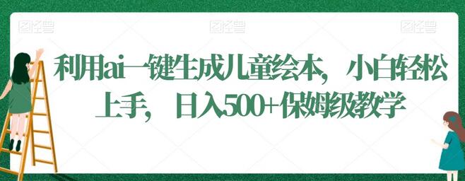 AI一键生成儿童绘本，小白轻松上手，日入500+保姆级教程-无双副业