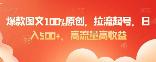 爆款图文原创技巧，日入500+高流量高收益-无双副业