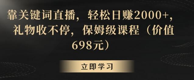关键词直播轻松日赚2000+，保姆级课程免费分享-无双副业