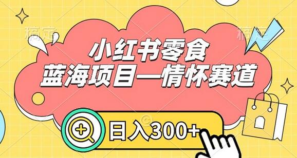 小红书零食蓝海项目—情怀赛道，0门槛日入300+-无双副业