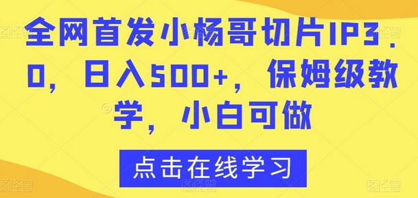 小杨哥切片IP3.0项目，日入500+，保姆级教学，小白也能做-无双副业