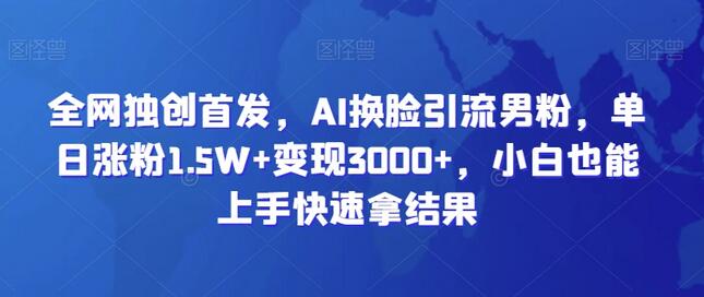 AI换脸短视频引流变现，单日涨粉1.5W+变现3000+-无双副业
