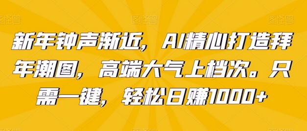 AI打造高端拜年潮图，一键生成轻松日赚1000+-无双副业
