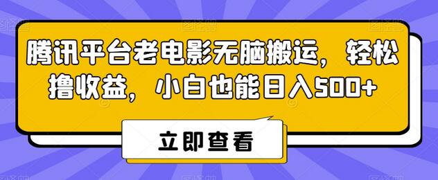 腾讯平台老电影搬运项目，小白轻松日入500+-无双副业