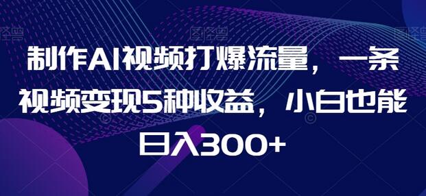 AI视频制作技巧：一条视频实现五种收益，小白也能轻松日入300+-无双副业