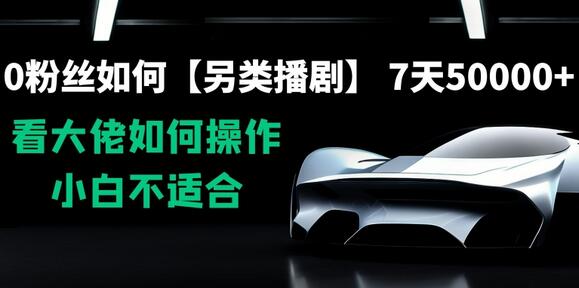 0粉丝如何另类播剧，7天50000+流量，大佬操作指南-无双副业