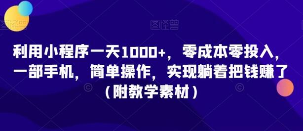 利用小程序零成本赚钱，一部手机轻松实现日入1000+-无双副业
