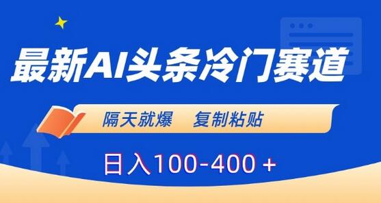 AI头条冷门赛道快速爆款，日入100-400+轻松实现-无双副业