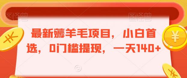 最新薅羊毛项目，小白0门槛提现，日赚140+-无双副业