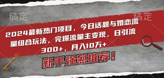 2024婚恋流量变现新玩法，日引流300+，月入10万+-无双副业