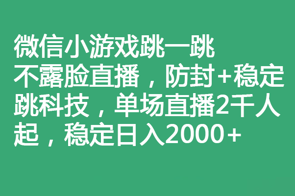 微信跳一跳不露脸直播技巧与变现方法，日入2000+轻松实现-无双副业