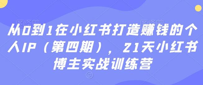 从0到1在小红书打造赚钱的个人IP，21天实战训练营-无双副业
