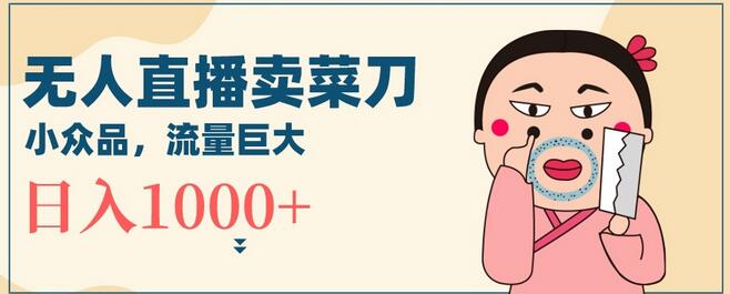 无人冷门品直播新玩法，卖菜刀日入1000+-无双副业