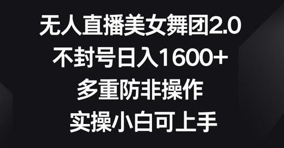 无人直播美女舞团2.0，日入1600+，防封操作，新手可上手-无双副业