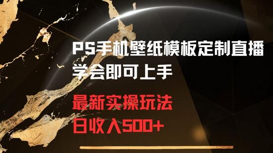 PS手机壁纸模板定制直播实操玩法，日收入500+轻松上手-无双副业