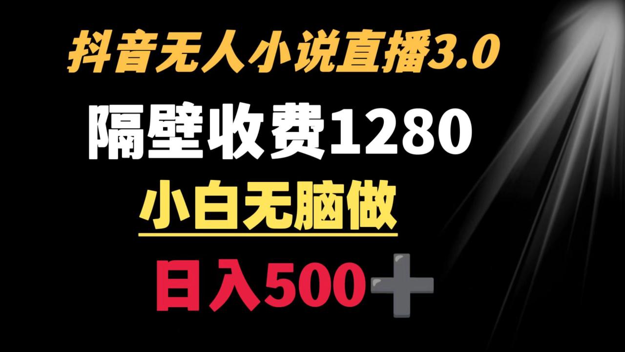 抖音小说无人直播3.0玩法 轻松日入500+-无双副业