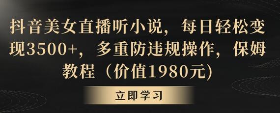 抖音美女直播听小说变现教程，每日轻松赚3500+，防违规操作指南-无双副业