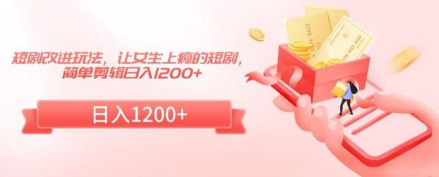 短剧改进玩法，女生上瘾的短剧剪辑日入1200+-无双副业