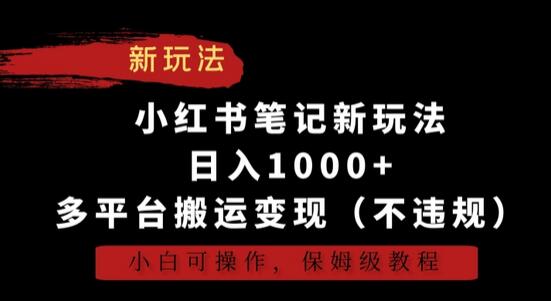 小红书笔记搬运变现新玩法，日入1000+，小白也能操作-无双副业