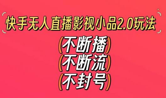 快手无人直播影视小品2.0玩法，稳定收益无需剪辑-无双副业