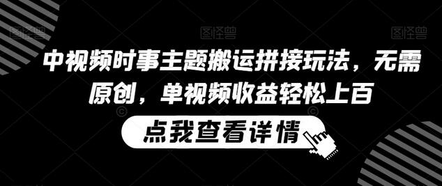 中视频时事主题搬运拼接玩法，轻松收益上百-无双副业