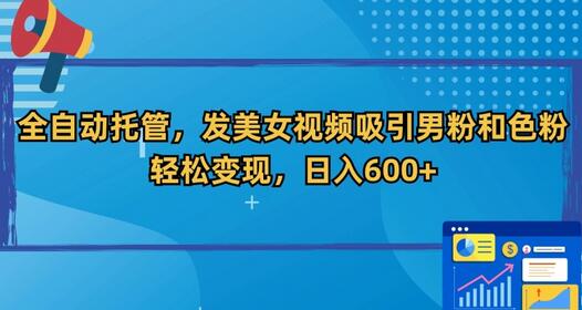 全自动托管发美女视频吸引男粉，轻松日入600+-无双副业