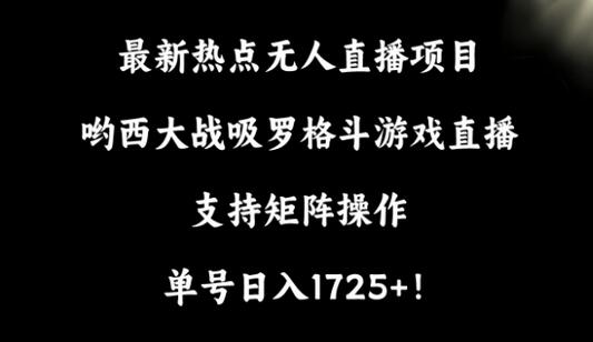 无人直播项目：哟西大战吸罗格斗游戏直播，矩阵操作支持，日入1725+-无双副业