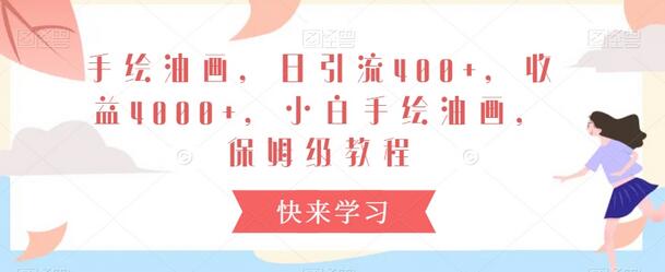手绘油画制作与短视频引流教程，日收益4000+-无双副业