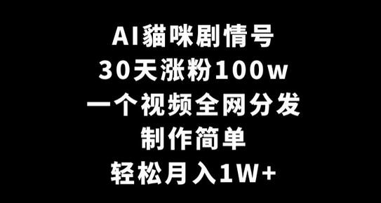 AI猫咪剧情号30天涨粉100万，制作简单全网分发，月入轻松过万-无双副业
