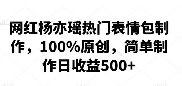 网红杨亦瑶表情包制作教程，日收益500+-无双副业