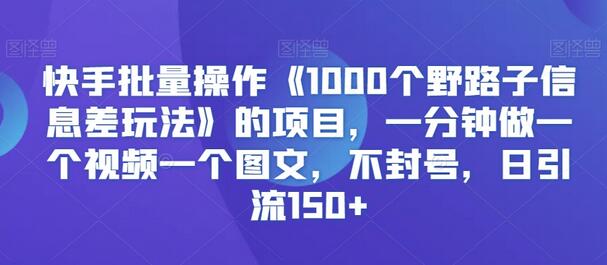快手批量操作1000个野路子信息差玩法，日引流150+-无双副业