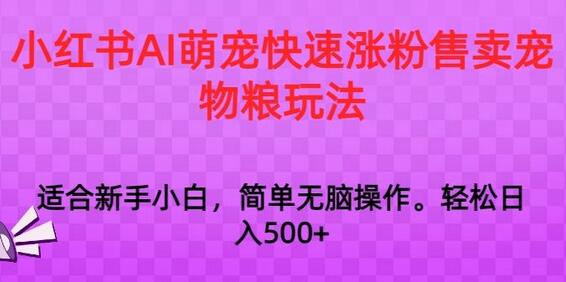 小红书AI萌宠涨粉与宠物粮销售策略，日赚1000+-无双副业