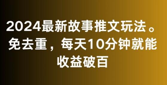 2024最新故事推文玩法，每天10分钟收益破百-无双副业