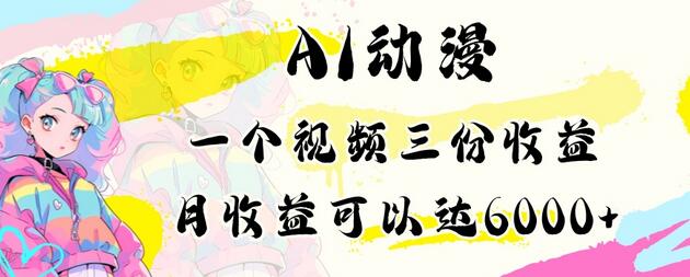 AI动漫教程：一个视频三份收益，月入6000+小白可操作-无双副业