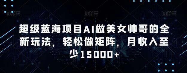 AI生成美女帅哥图片的蓝海项目，轻松月入15000+-无双副业