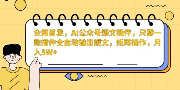 AI公众号爆文插件，全自动输出爆文，矩阵操作月入3W+-无双副业