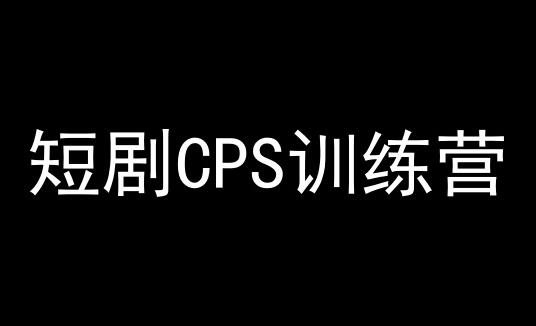 短剧CPS训练营：百亿市场规模，新手轻松赚钱项目-无双副业