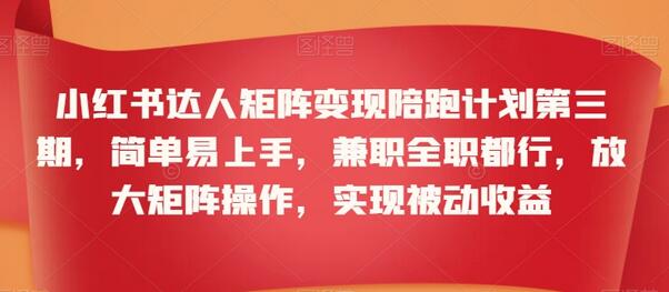 小红书达人矩阵变现陪跑计划，简单易上手，兼职全职均可-无双副业