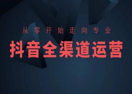 抖音全渠道运营与电商培训，从零到专业-无双副业