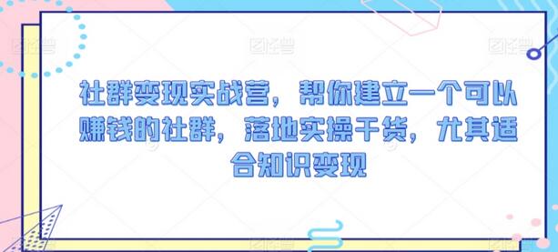 社群变现实战营：打造赚钱社群的实操指南-无双副业