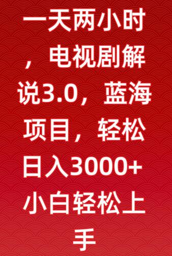电视剧解说3.0：蓝海项目，轻松日入3000+，小白也能上手-无双副业