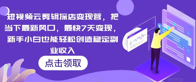 短视频云剪辑探店变现营，7天快速变现，新手轻松创造副业收入-无双副业