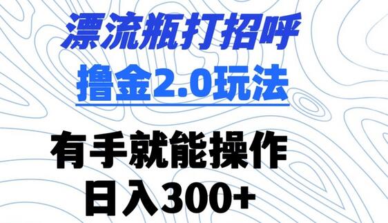 漂流瓶打招呼撸金2.0玩法，轻松日入300+-无双副业