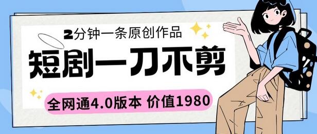 短剧一刀不剪2分钟一条全网通4.0版本价值1980-无双副业