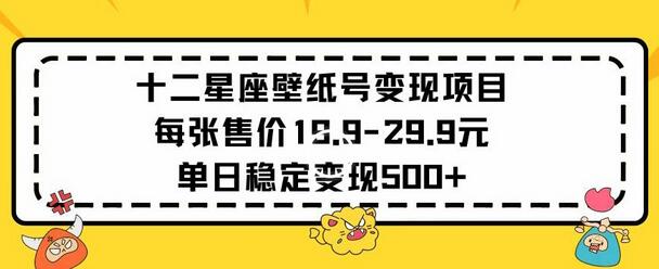 十二星座壁纸号变现项目，单日稳定收入500+-无双副业