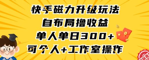 快手磁力升级玩法，单人单日收益300+，个人工作室均可操作-无双副业