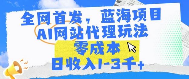 AI网站代理玩法，零成本日收入1-3千+-无双副业