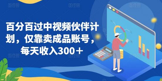 百分百通过中视频伙伴计划，卖成品账号日赚300+-无双副业