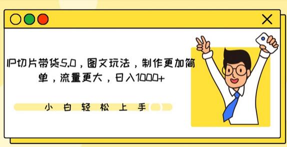 IP切片带货5.0图文玩法，制作简单流量大，日入1000+-无双副业